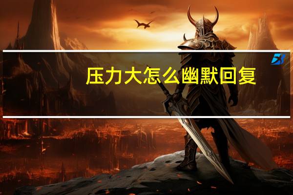 压力大怎么幽默回复