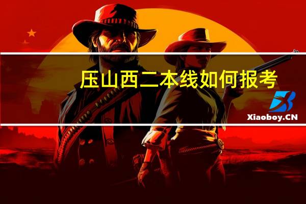 压山西二本线如何报考