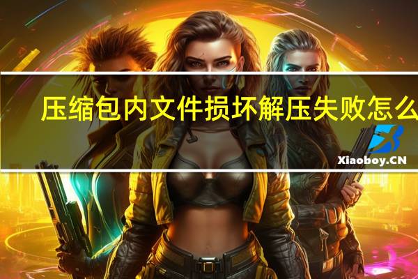 压缩包内文件损坏解压失败怎么办（压缩包损坏无法解压怎么办）