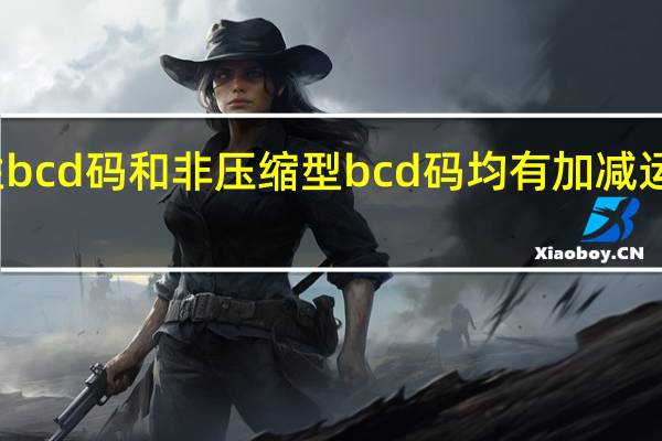 压缩性bcd码和非压缩型bcd码均有加减运算调整指令（什么是压缩BCD码和非压缩BCD码）