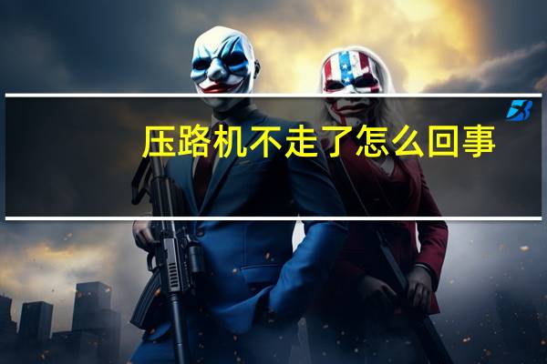 压路机不走了怎么回事