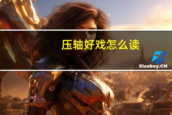 压轴好戏怎么读（压轴）