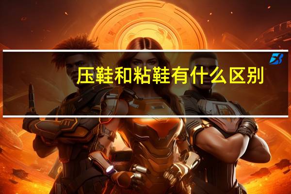 压鞋和粘鞋有什么区别?
