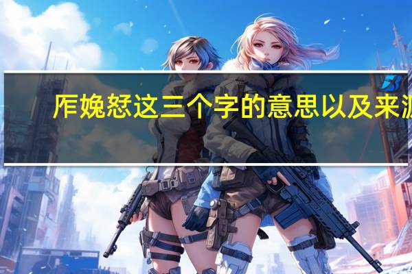 厏婏恏这三个字的意思以及来源