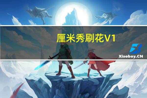 厘米秀刷花 V1.1 绿色免费版（厘米秀刷花 V1.1 绿色免费版功能简介）