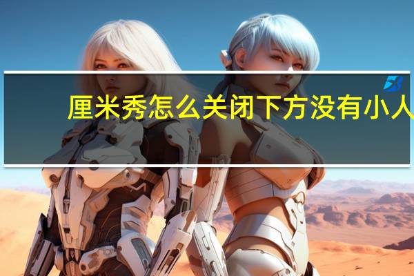 厘米秀怎么关闭下方没有小人（厘米秀怎么关闭）