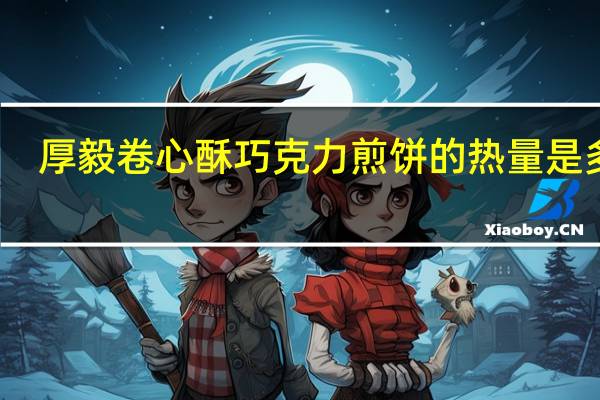 厚毅 卷心酥 巧克力煎饼的热量是多少