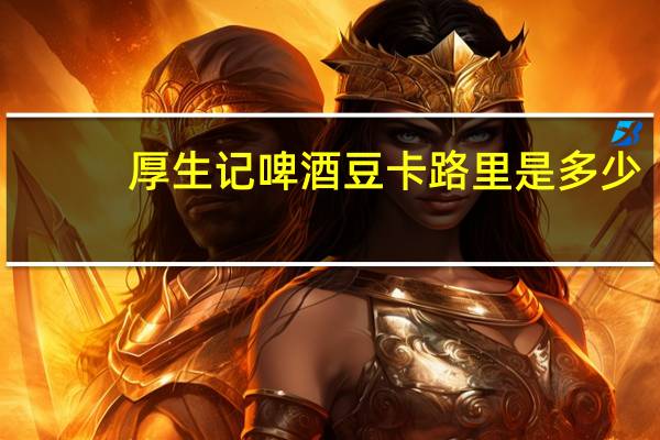 厚生记 啤酒豆卡路里是多少