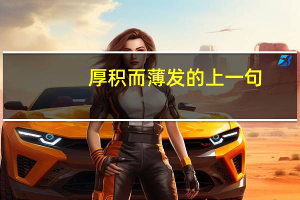 厚积而薄发的上一句（厚积而薄发前一句）