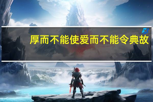 厚而不能使爱而不能令典故