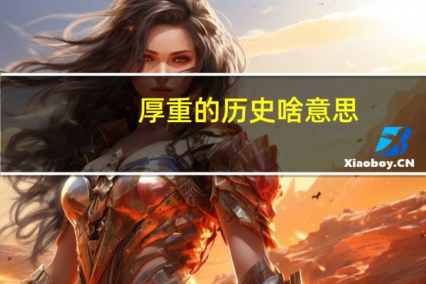 厚重的历史啥意思（厚重的意思）