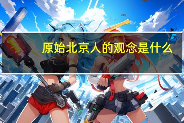 原始北京人的观念是什么（原始北京人图片）