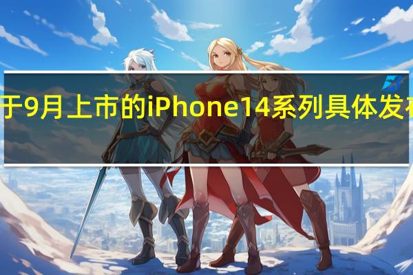 原定于9月上市的iPhone14系列具体发布时间曝光