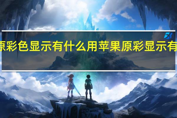 原彩色显示有什么用 苹果原彩显示有什么用