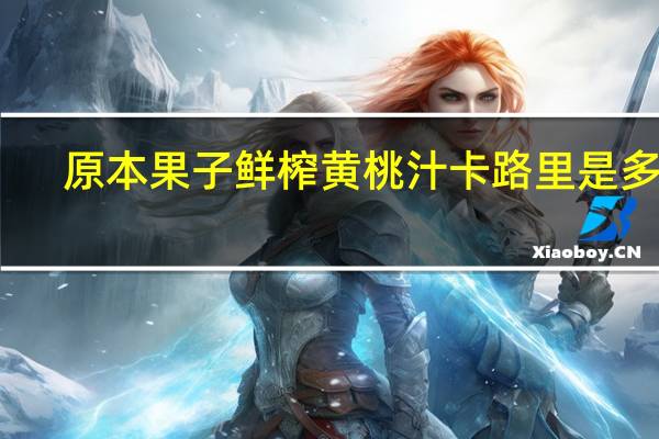 原本果子 鲜榨黄桃汁卡路里是多少