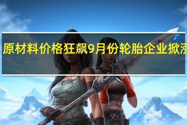 原材料价格狂飙 9月份轮胎企业掀涨价潮