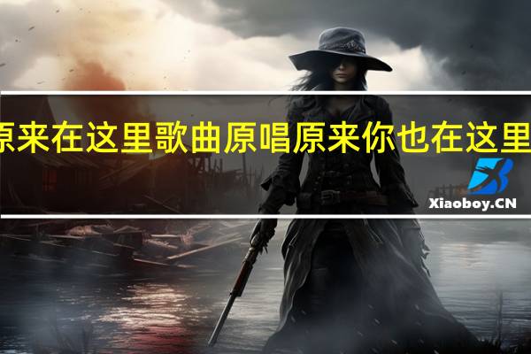 原来在这里歌曲原唱 原来你也在这里张爱玲
