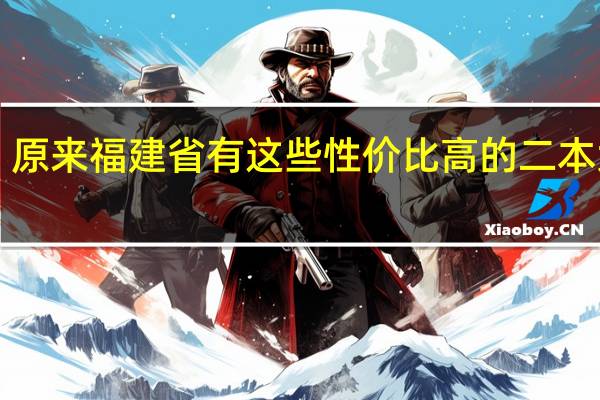 原来福建省有这些性价比高的二本大学！