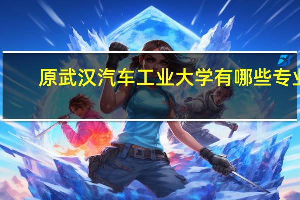 原武汉汽车工业大学有哪些专业