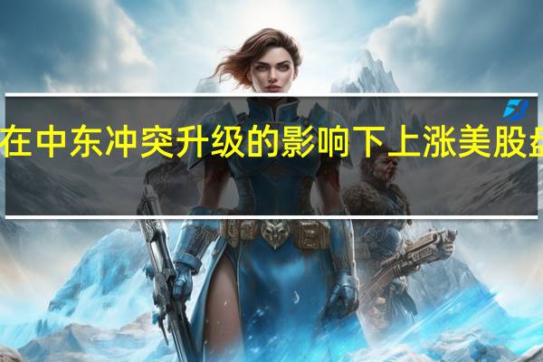 原油价格在中东冲突升级的影响下上涨美股盘前石油股上涨