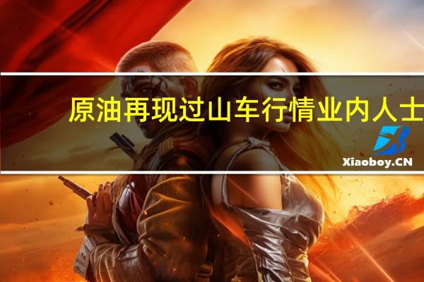原油再现过山车行情 业内人士：四季度震荡概率大