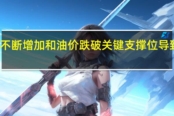 原油库存不断增加和油价跌破关键支撑位导致油价加速下跌