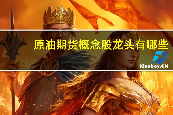 原油期货概念股龙头有哪些
