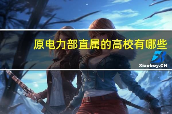 原电力部直属的高校有哪些