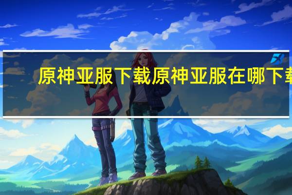 原神亚服下载 原神亚服在哪下载