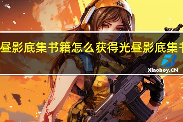 原神光昼影底集书籍怎么获得 光昼影底集书籍获取攻略