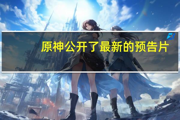 原神公开了最新的预告片