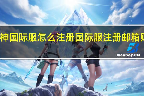 原神国际服怎么注册 国际服注册邮箱账号方法/怎么充值