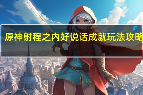 原神射程之内好说话成就玩法攻略一览