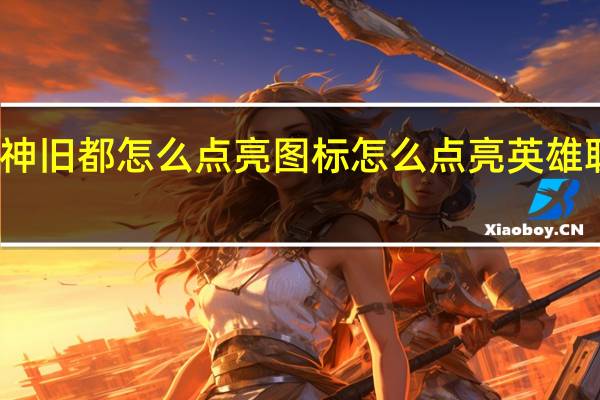 原神旧都怎么点亮图标 怎么点亮英雄联盟图标