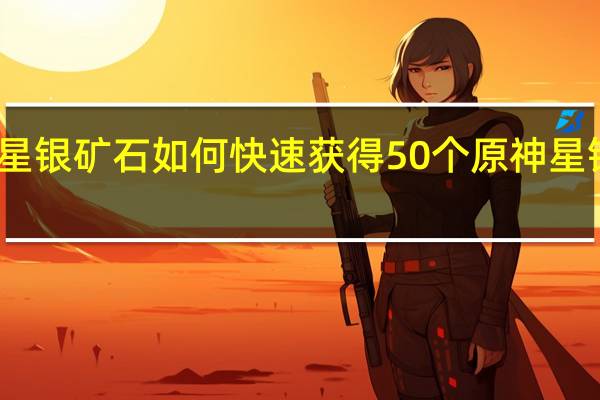 原神星银矿石如何快速获得50个 原神星银矿石位置