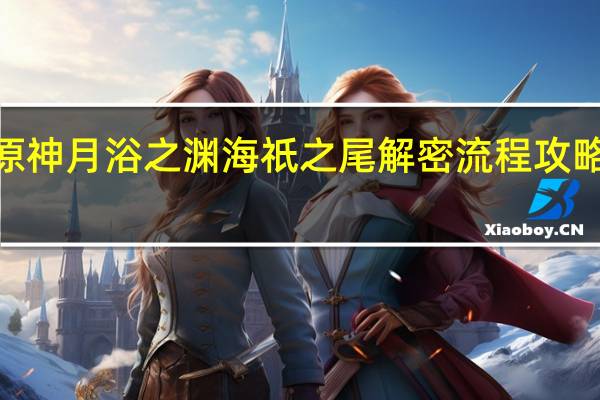 原神月浴之渊海祇之尾解密流程攻略 原神2.4版本月浴之渊海祇之尾解密流程一览
