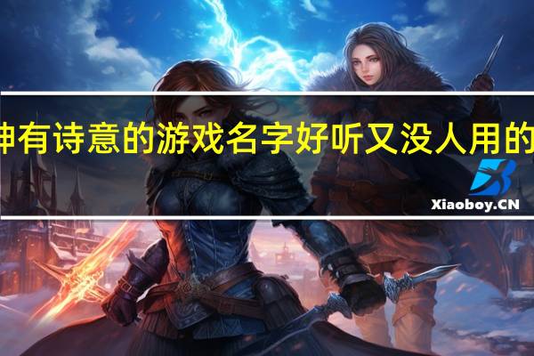 原神有诗意的游戏名字 好听又没人用的游戏名字