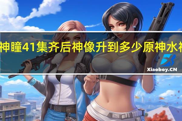 原神水神瞳41集齐后神像升到多少 原神水神瞳收集攻略