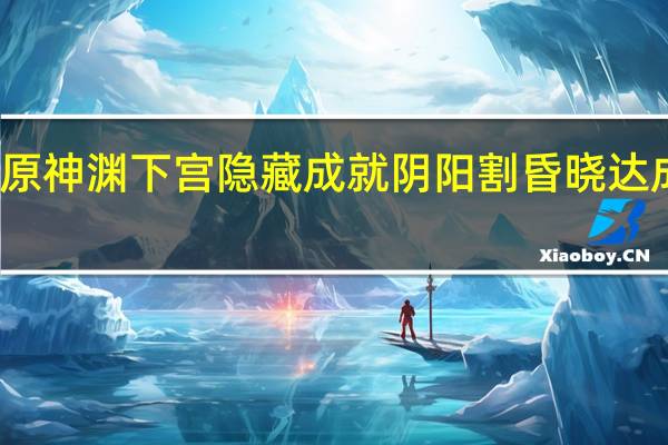 原神渊下宫隐藏成就阴阳割昏晓达成攻略