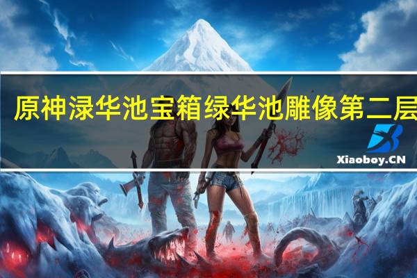 原神渌华池宝箱 绿华池雕像第二层宝箱