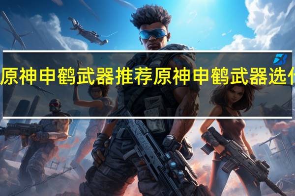 原神申鹤武器推荐 原神申鹤武器选什么好
