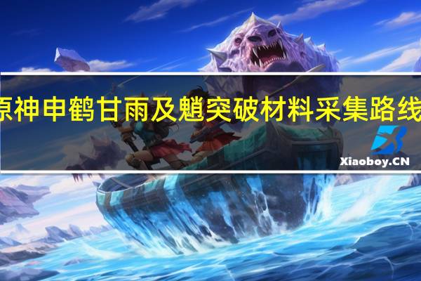 原神申鹤甘雨及魈突破材料采集路线是什么-清心采集路线分享