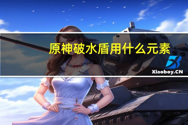 原神破水盾用什么元素（原神破水盾用什么元素）