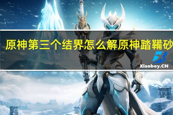 原神第三个结界怎么解 原神踏鞴砂结界