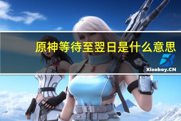 原神等待至翌日是什么意思（翌日是什么意思）