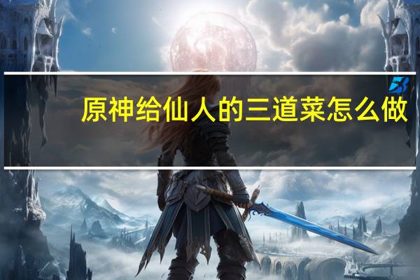 原神给仙人的三道菜怎么做
