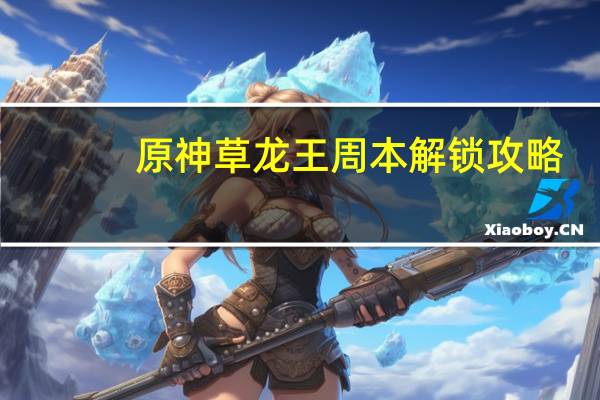 原神草龙王周本解锁攻略