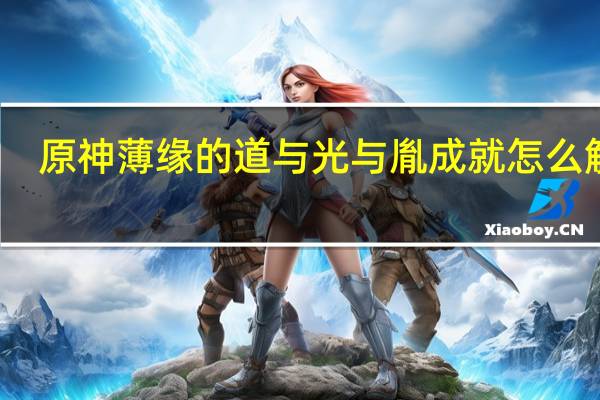 原神薄缘的道与光与胤成就怎么解锁-解锁方法