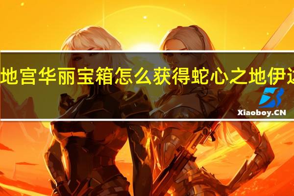 原神蛇心之地伊达地宫华丽宝箱怎么获得 蛇心之地伊达地宫华丽宝箱获取攻略