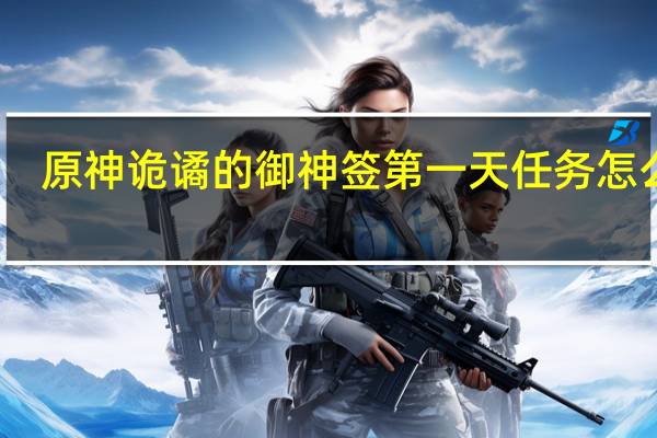 原神诡谲的御神签第一天任务怎么玩-诡谲的御神签第一个任务攻略